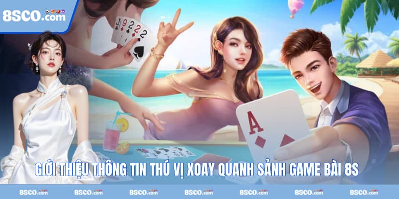 Giới thiệu thông tin thú vị xoay quanh sảnh game bài 8S