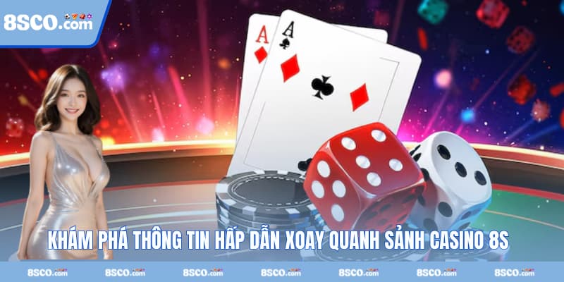 Khám phá thông tin hấp dẫn xoay quanh sảnh casino 8S