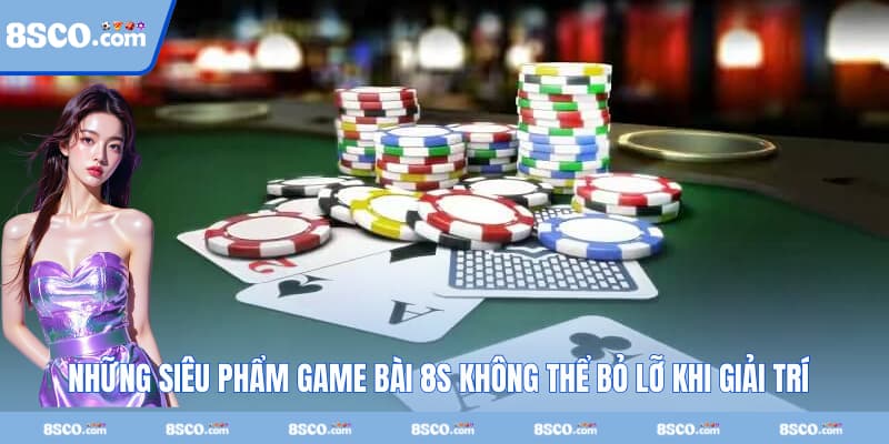 Những siêu phẩm game bài 8S không thể bỏ lỡ khi giải trí