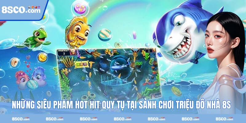 Những siêu phẩm hot hit quy tụ tại sảnh chơi triệu đô nhà 8S