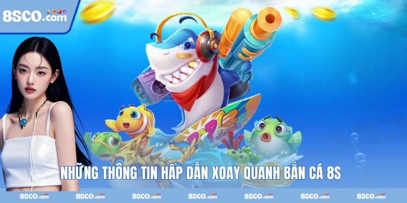 Những thông tin hấp dẫn xoay quanh bắn cá 8S