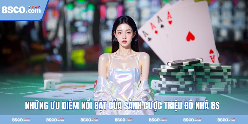 Những ưu điểm nổi bật của sảnh cược triệu đô nhà 8S